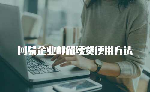 网易企业邮箱续费使用方法