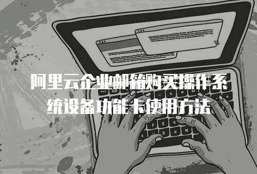 阿里云企业邮箱购买操作系统设备功能卡使用方法