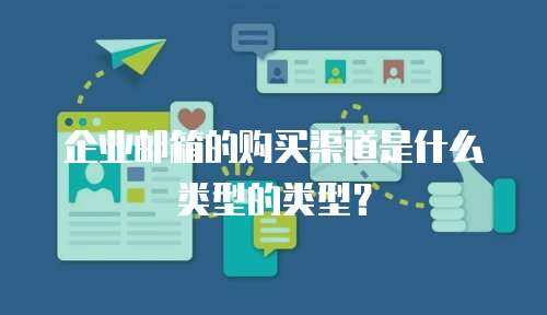 企业邮箱的购买渠道是什么类型的类型？