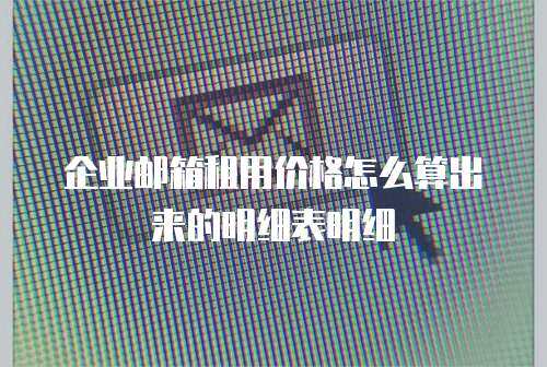 企业邮箱租用价格怎么算出来的明细表明细 企业邮箱租用价格怎么算出来的明细表明细