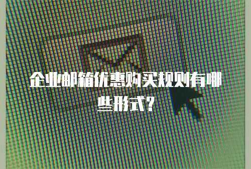 企业邮箱优惠购买规则有哪些形式？