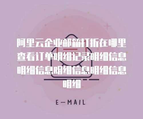 阿里云企业邮箱打折在哪里查看订单明细记录明细信息明细信息明细信息明细信息明细