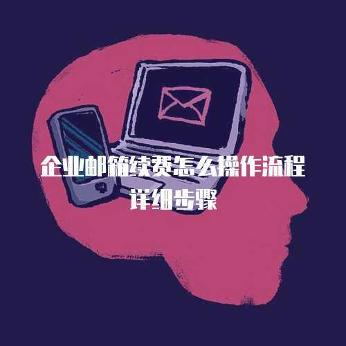 企业邮箱续费怎么操作流程详细步骤