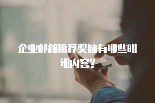 企业邮箱推荐奖励有哪些明细内容?