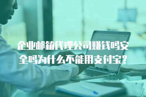 企业邮箱代理公司赚钱吗安全吗为什么不能用支付宝？