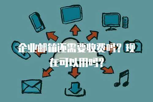 企业邮箱还需要收费吗？现在可以用吗？