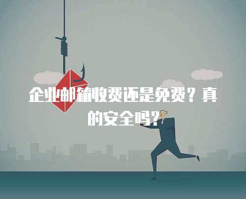 企业邮箱收费还是免费？真的安全吗？