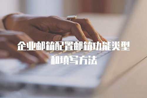 企业邮箱配置邮箱功能类型和填写方法