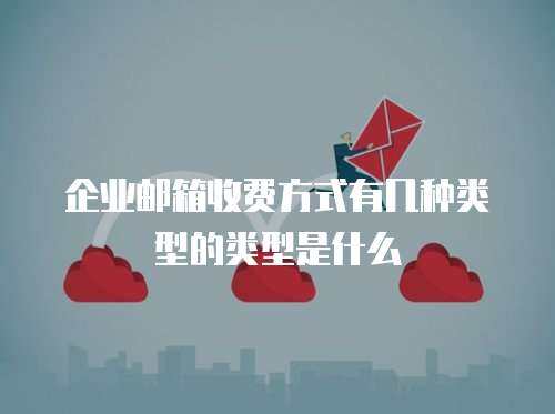 企业邮箱收费方式有几种类型的类型是什么