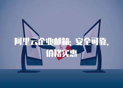 阿里云企业邮箱: 安全可靠,价格实惠