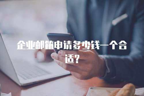 企业邮箱申请多少钱一个合适？