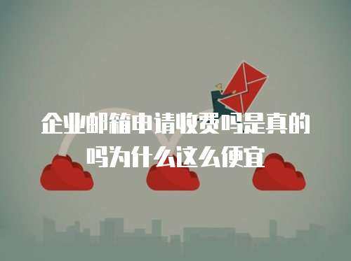 企业邮箱申请收费吗是真的吗为什么这么便宜