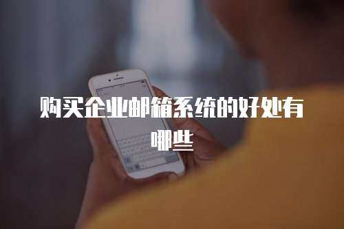 购买企业邮箱系统的好处有哪些
