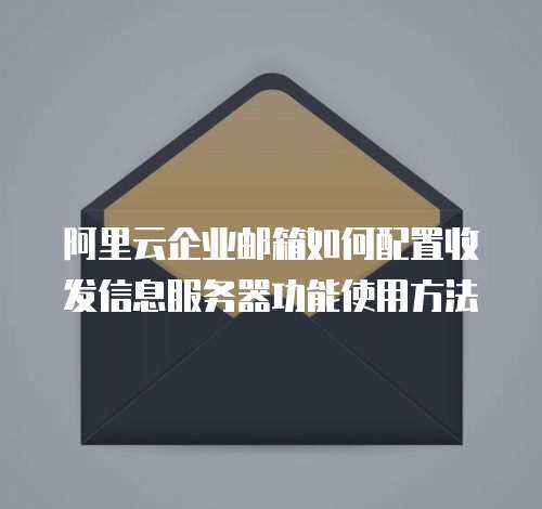 阿里云企业邮箱如何配置收发信息服务器功能使用方法
