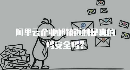 阿里云企业邮箱返利是真的吗安全吗？