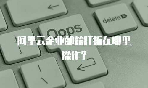 阿里云企业邮箱打折在哪里操作？