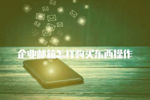 企业邮箱怎样购买东西操作