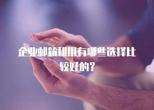 企业邮箱租用有哪些选择比较好的？
