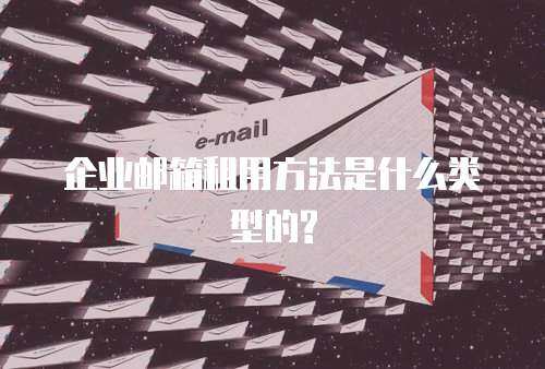  企业邮箱租用方法是什么类型的?
