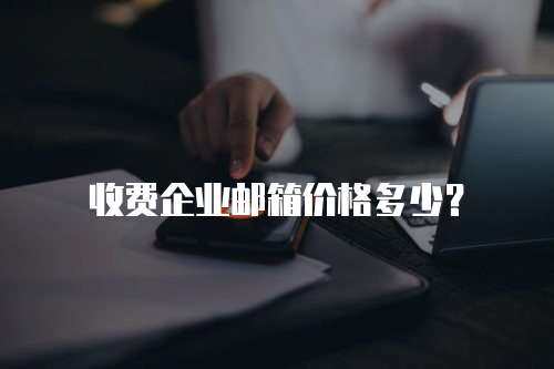 收费企业邮箱价格多少？