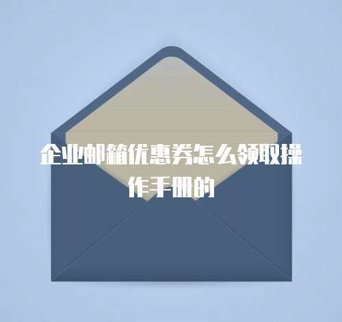 企业邮箱优惠券怎么领取操作手册的