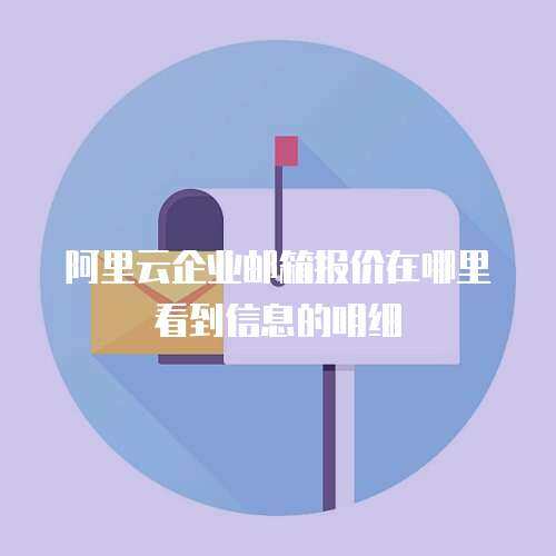 阿里云企业邮箱报价在哪里看到信息的明细