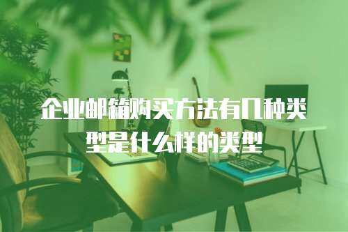 企业邮箱购买方法有几种类型是什么样的类型