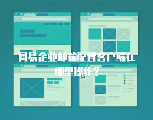 网易企业邮箱配置客户端在哪里操作？