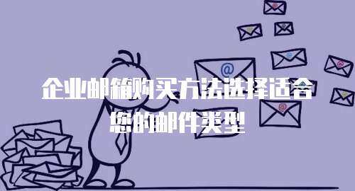 企业邮箱购买方法选择适合您的邮件类型