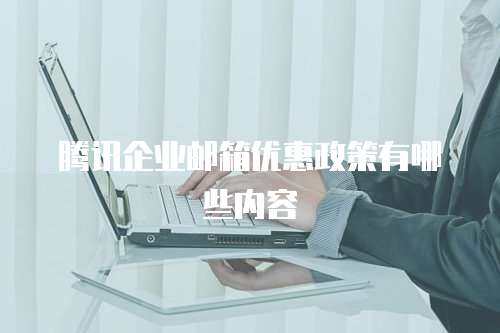 腾讯企业邮箱优惠政策有哪些内容