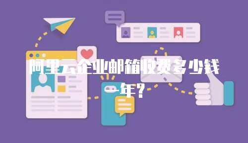 阿里云企业邮箱收费多少钱一年？