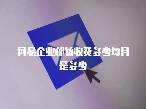 网易企业邮箱收费多少每月是多少