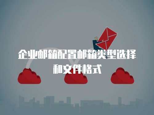 企业邮箱配置邮箱类型选择和文件格式