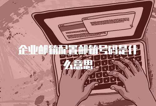 企业邮箱配置邮箱号码是什么意思