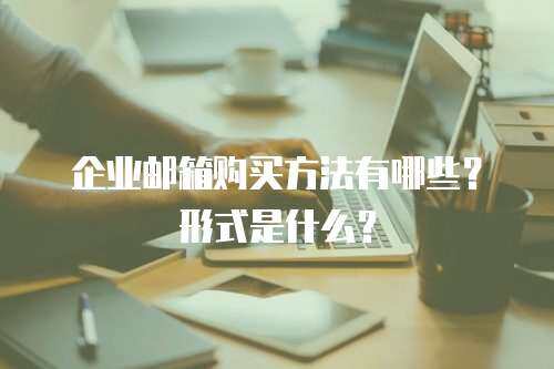 企业邮箱购买方法有哪些？形式是什么？