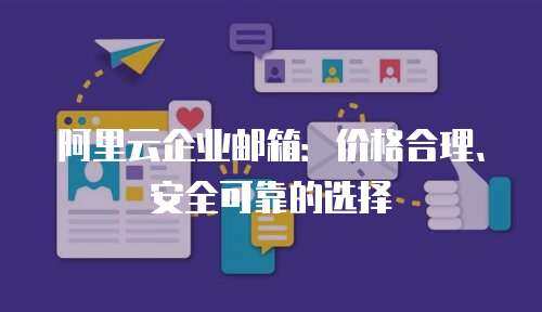 阿里云企业邮箱：价格合理、安全可靠的选择