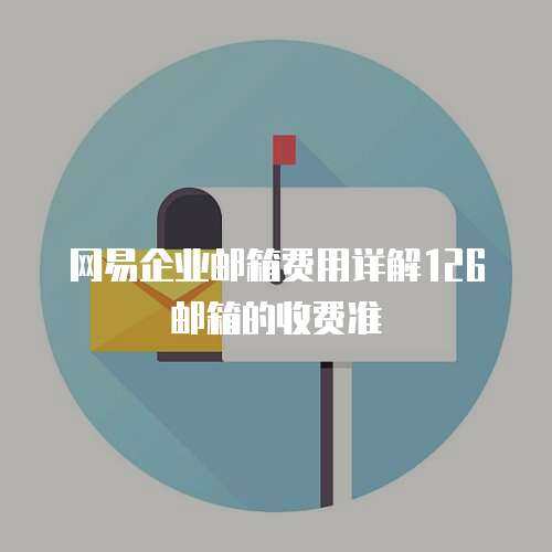网易企业邮箱费用详解126邮箱的收费准
