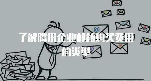 了解腾讯企业邮箱购买费用的类型