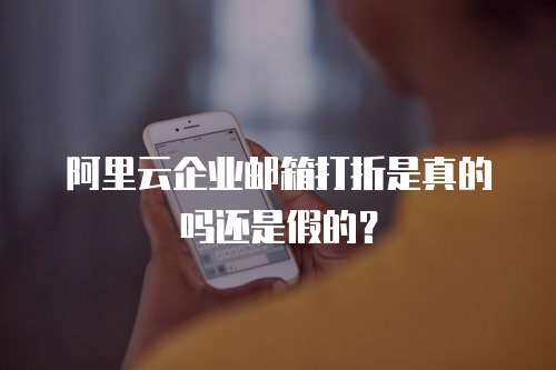 阿里云企业邮箱打折是真的吗还是假的？