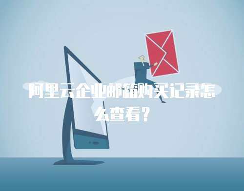 阿里云企业邮箱购买记录怎么查看？