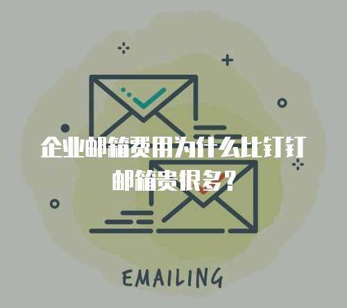 企业邮箱费用为什么比钉钉邮箱贵很多? 企业邮箱费用为什么比钉钉邮箱贵很多?
