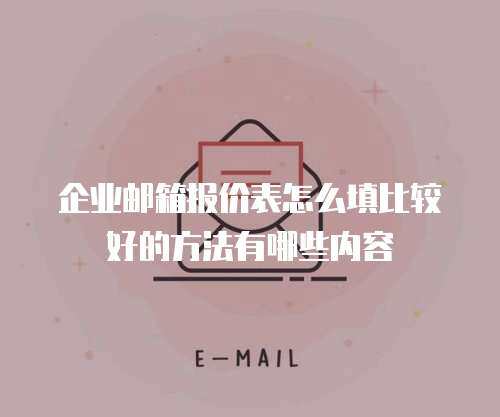 企业邮箱报价表怎么填比较好的方法有哪些内容