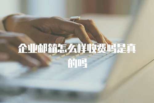 企业邮箱怎么样收费吗是真的吗