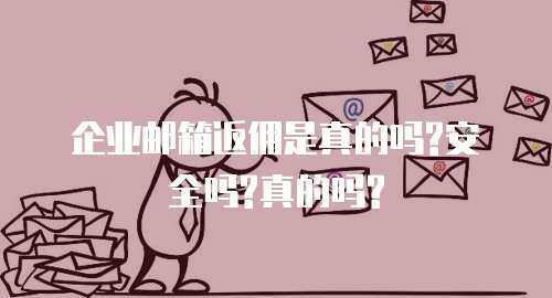 企业邮箱返佣是真的吗?安全吗?真的吗?