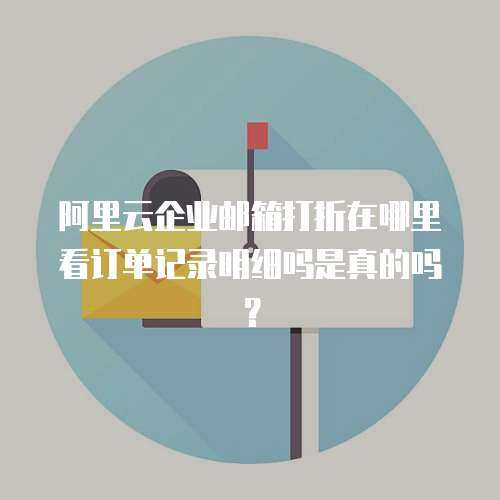 阿里云企业邮箱打折在哪里看订单记录明细吗是真的吗？