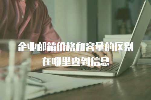 企业邮箱价格和容量的区别在哪里查到信息