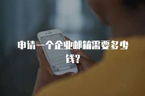 申请一个企业邮箱需要多少钱？