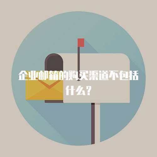 企业邮箱的购买渠道不包括什么？