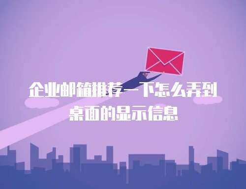 企业邮箱推荐一下怎么弄到桌面的显示信息