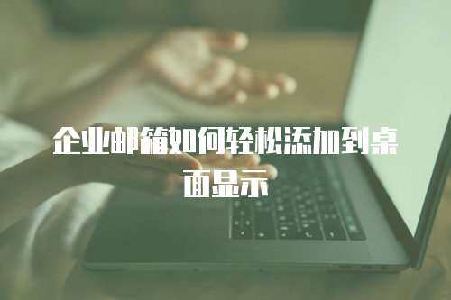 企业邮箱如何轻松添加到桌面显示